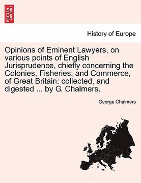 portada opinions of eminent lawyers, on various points of english jurisprudence, chiefly concerning the colonies, fisheries, and commerce, of great britain: c (en Inglés)
