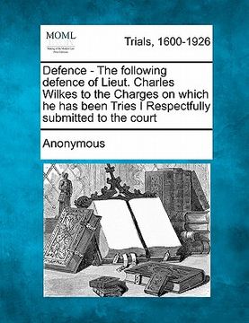 portada defence - the following defence of lieut. charles wilkes to the charges on which he has been tries i respectfully submitted to the court (en Inglés)
