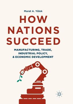 portada How Nations Succeed: Manufacturing, Trade, Industrial Policy, and Economic Development (en Inglés)