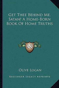 portada get thee behind me, satan! a home-born book of home truths