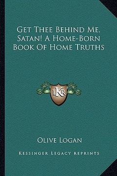 portada get thee behind me, satan! a home-born book of home truths (en Inglés)