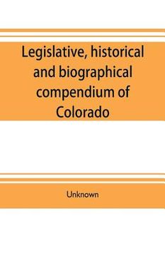 portada Legislative, historical and biographical compendium of Colorado: embracing information pertinent to the formation of its territorial and state governm (en Inglés)