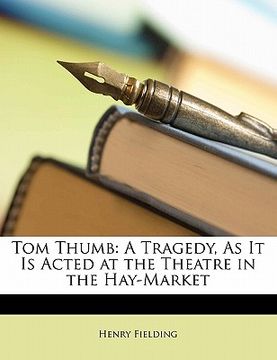 portada tom thumb: a tragedy, as it is acted at the theatre in the hay-market a tragedy, as it is acted at the theatre in the hay-market