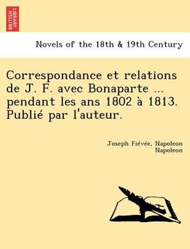 portada Correspondance Et Relations de J. F. Avec Bonaparte ... Pendant Les ANS 1802 a 1813. Publie Par L'Auteur. (en Francés)