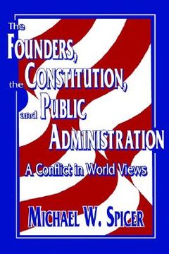 portada the founders, the constitution, and public administration: a conflict in world views (en Inglés)