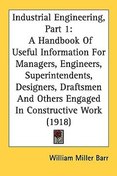 portada industrial engineering, part 1: a handbook of useful information for managers, engineers, superintendents, designers, draftsmen and others engaged in