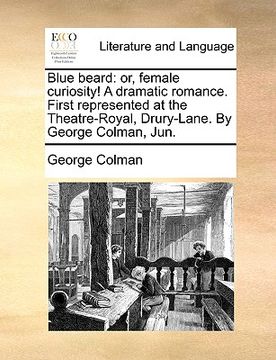 portada blue beard: or, female curiosity! a dramatic romance. first represented at the theatre-royal, drury-lane. by george colman, jun.
