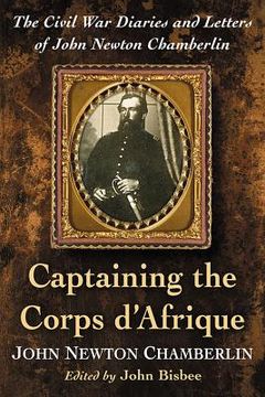 portada Captaining the Corps d'Afrique: The Civil War Diaries and Letters of John Newton Chamberlin (en Inglés)