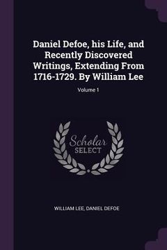 portada Daniel Defoe, his Life, and Recently Discovered Writings, Extending From 1716-1729. By William Lee; Volume 1