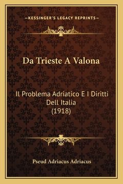 portada Da Trieste A Valona: Il Problema Adriatico E I Diritti Dell Italia (1918) (en Italiano)