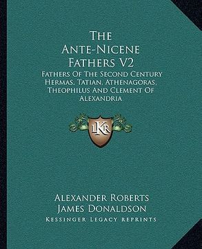 portada the ante-nicene fathers v2: fathers of the second century hermas, tatian, athenagoras, theophilus and clement of alexandria (en Inglés)