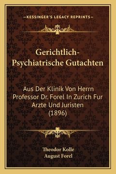 portada Gerichtlich-Psychiatrische Gutachten: Aus Der Klinik Von Herrn Professor Dr. Forel In Zurich Fur Arzte Und Juristen (1896) (en Alemán)