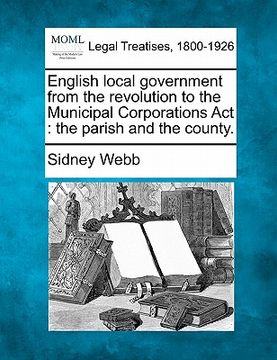 portada english local government from the revolution to the municipal corporations act: the parish and the county. (en Inglés)