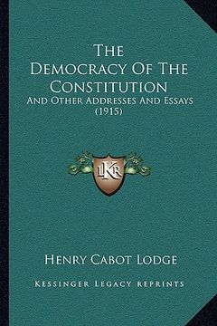 portada the democracy of the constitution: and other addresses and essays (1915) (en Inglés)