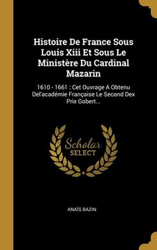 portada Histoire De France Sous Louis Xiii Et Sous Le Ministère Du Cardinal Mazarin: 1610 - 1661: Cet Ouvrage A Obtenu Del'académie Française Le Second Dex Pr (en Francés)