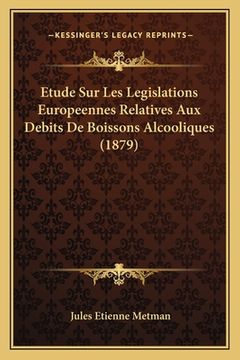 portada Etude Sur Les Legislations Europeennes Relatives Aux Debits De Boissons Alcooliques (1879) (en Francés)