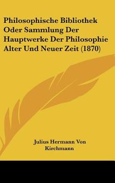 portada philosophische bibliothek oder sammlung der hauptwerke der philosophie alter und neuer zeit (1870) (en Inglés)