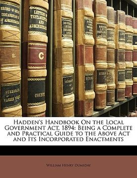 portada hadden's handbook on the local government act, 1894: being a complete and practical guide to the above act and its incorporated enactments (en Inglés)