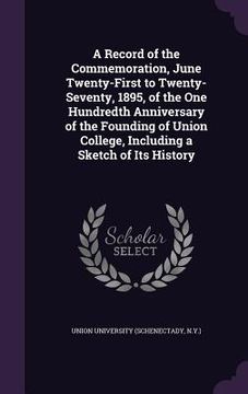 portada A Record of the Commemoration, June Twenty-First to Twenty-Seventy, 1895, of the One Hundredth Anniversary of the Founding of Union College, Including