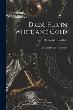 portada Dress Her in White and Gold: a Biography of Georgia Tech (en Inglés)