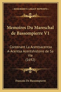 portada Memoires Du Mareschal de Bassompierre V1: Contenant La Acentsacentsa A-Acentsa Acentshistoire de Sa Vie (1692) (in French)