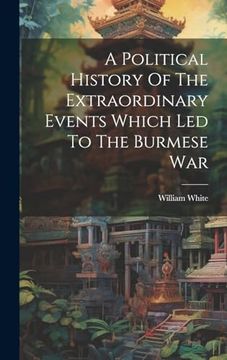 portada A Political History of the Extraordinary Events Which led to the Burmese war (en Inglés)