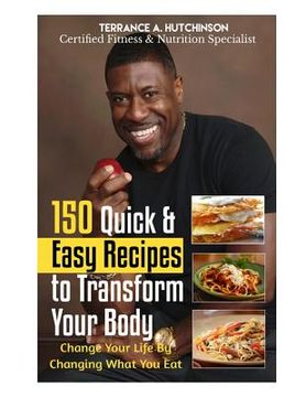 portada 150 Quick & Easy Recipes to Transform Your Body: Change Your Life By Changing What You Eat (in English)
