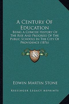 portada a century of education: being a concise history of the rise and progress of the public schools in the city of providence (1876) (in English)