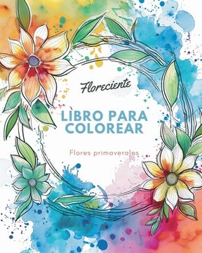 Floreciente - Libro para colorear de flores primaverales: Un viaje de autorreflexión y autoexpresión a través de la terapia artística