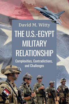 portada The U.S.-Egypt Military Relationship: Complexities, Contradictions, and Challenges (en Inglés)