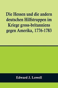 portada Die Hessen und die andern deutschen Hilfstruppen im Kriege gross-britanniens gegen Amerika, 1776-1783 (en Alemán)