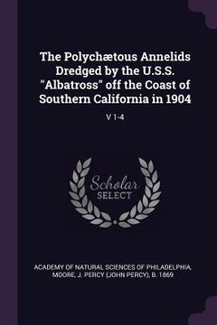 portada The Polychætous Annelids Dredged by the U.S.S. "Albatross" off the Coast of Southern California in 1904: V 1-4 (in English)