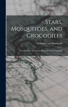 portada Stars, Mosquitoes, and Crocodiles; the American Travels of Alexander Von Humboldt (en Inglés)