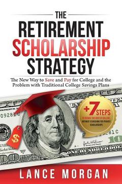 portada The Retirement Scholarship Strategy: The New Way to Save and Pay for College and the Problem with Traditional College Savings Plans (in English)