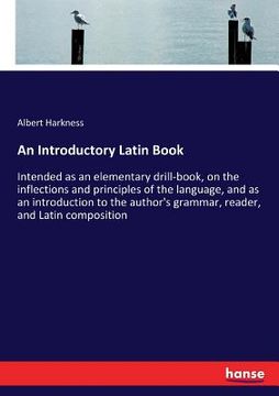 portada An Introductory Latin Book: Intended as an elementary drill-book, on the inflections and principles of the language, and as an introduction to the (en Inglés)