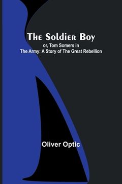 portada The Soldier Boy; or, Tom Somers in the Army: A Story of the Great Rebellion (en Inglés)