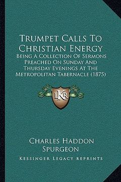 portada trumpet calls to christian energy: being a collection of sermons preached on sunday and thursdabeing a collection of sermons preached on sunday and th (in English)