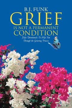 portada Grief Is Not a Permanent Condition: Fifty Devotionals To Help You Through the Grieving Process (en Inglés)