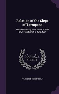 portada Relation of the Siege of Tarragona: And the Storming and Capture of That City by the French in June, 1881 (in English)