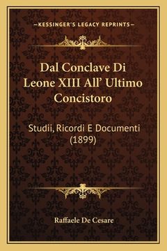 portada Dal Conclave Di Leone XIII All' Ultimo Concistoro: Studii, Ricordi E Documenti (1899) (en Italiano)