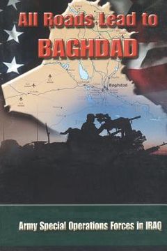 portada All Roads Lead to Baghdad: Army Special Operations Forces in Iraq, New Chapter in America's Global War on Terrorism (en Inglés)