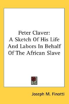 portada peter claver: a sketch of his life and labors in behalf of the african slave (in English)