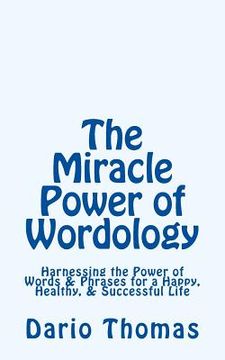 portada The Miracle Power of Wordology: Harnessing the Power of Words & Phrases for a Happy, Healthy, & Successful Life (en Inglés)