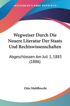 portada Wegweiser Durch Die Neuere Literatur Der Staats Und Rechtswissenschaften: Abgeschlossen Am Juli 1, 1885 (1886) (en Alemán)