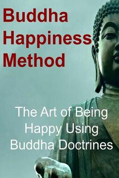 portada Buddha Happiness Method: The Art of Being Happy Using Buddha Doctrines: Buddha, Buddhism, Buddhism Book, Buddhism Guide, Buddhism Info