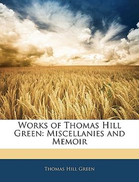 portada works of thomas hill green: miscellanies and memoir