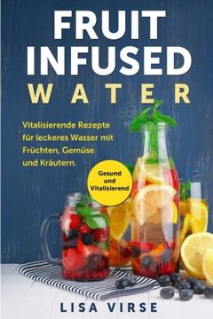 portada Fruit Infused Water: Vitalisierende Rezepte für leckeres Wasser mit Früchten, Gemüse und Kräutern. Gesund und Vitalisierend
