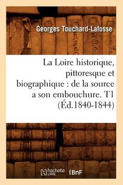 portada La Loire historique, pittoresque et biographique: de la source a son embouchure. T1 (Éd.1840-1844) (en Francés)