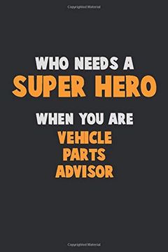 portada Who Need a Super Hero, When you are Vehicle Parts Advisor: 6x9 Career Pride 120 Pages Writing Nots 