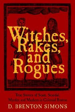 portada Witches, Rakes, and Rogues: True Stories of Scam, Scandal, Murder, and Mayhem in Boston, 1630-1775 